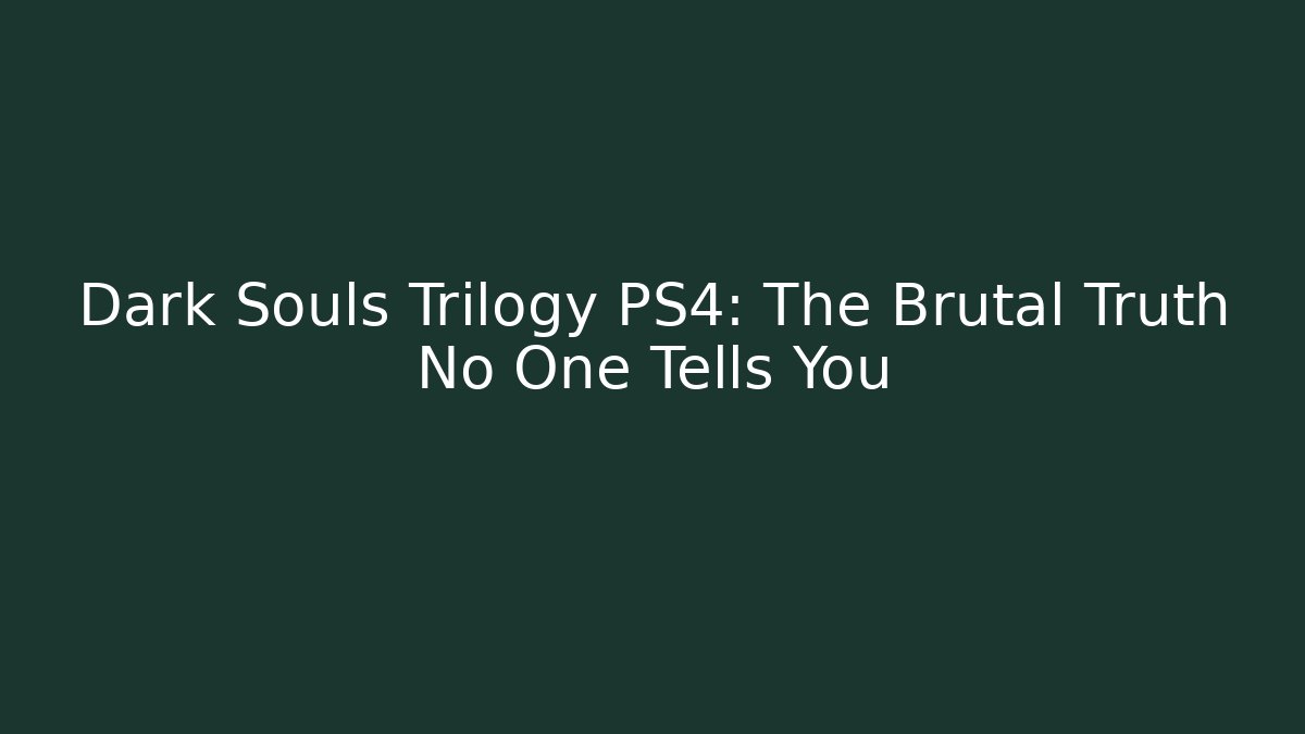 Dark Souls Trilogy PS4: The Brutal Truth No One Tells You