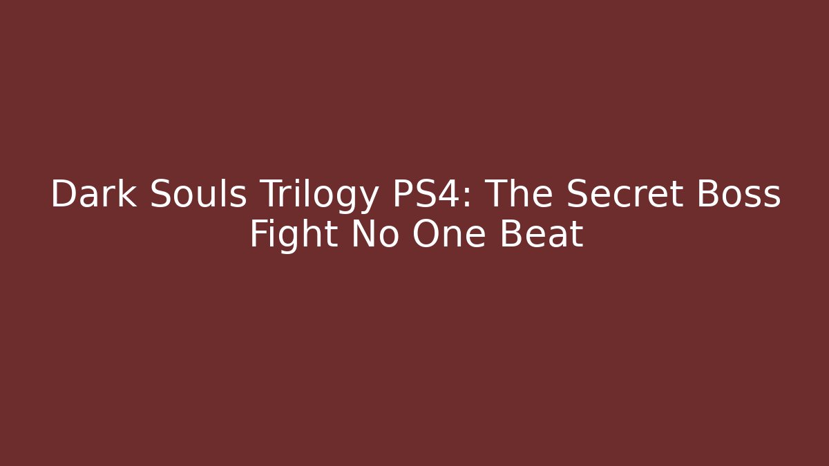 Dark Souls Trilogy PS4: The Secret Boss Fight No One Beat
