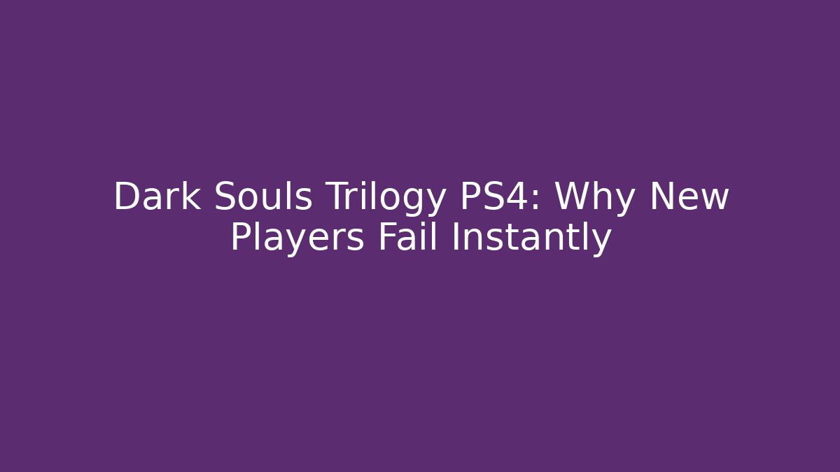 Dark Souls Trilogy PS4: Why New Players Fail Instantly - Celivion