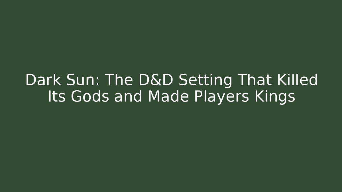 Dark Sun: The D&D Setting That Killed Its Gods and Made Players Kings