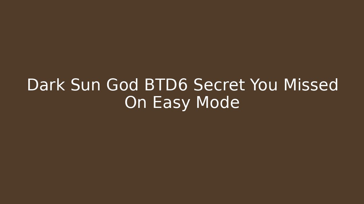 Dark Sun God BTD6 Secret You Missed On Easy Mode