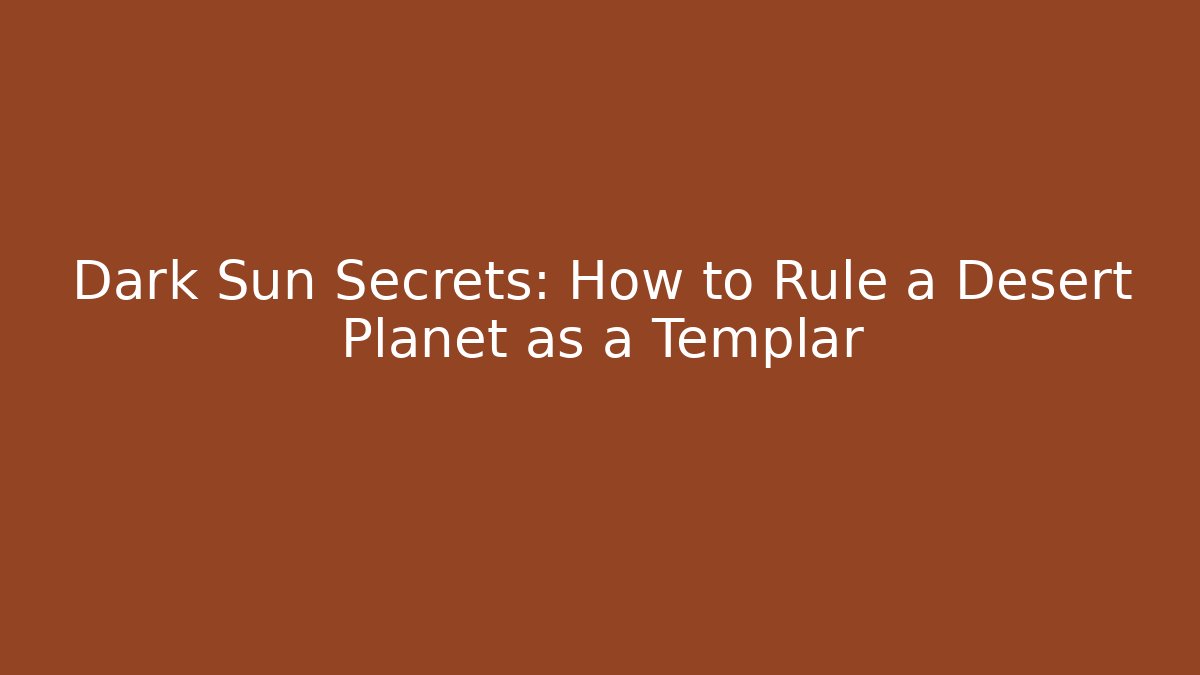 Dark Sun Secrets: How to Rule a Desert Planet as a Templar