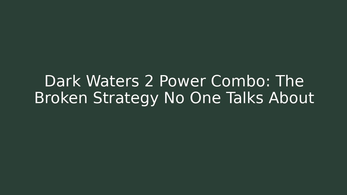 Dark Waters 2 Power Combo: The Broken Strategy No One Talks About