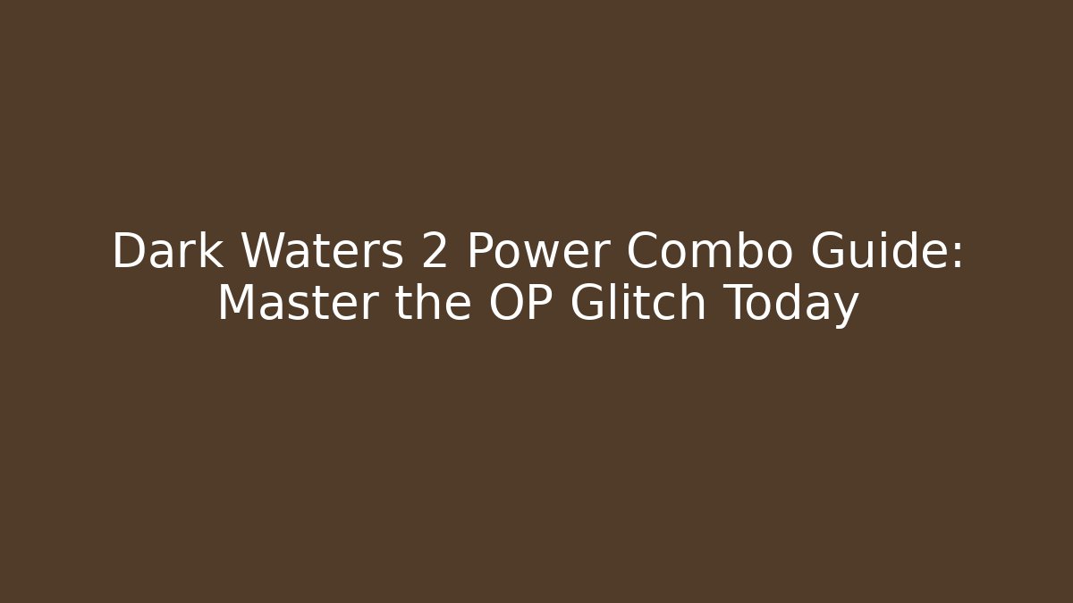 Dark Waters 2 Power Combo Guide: Master the OP Glitch Today - Celivion