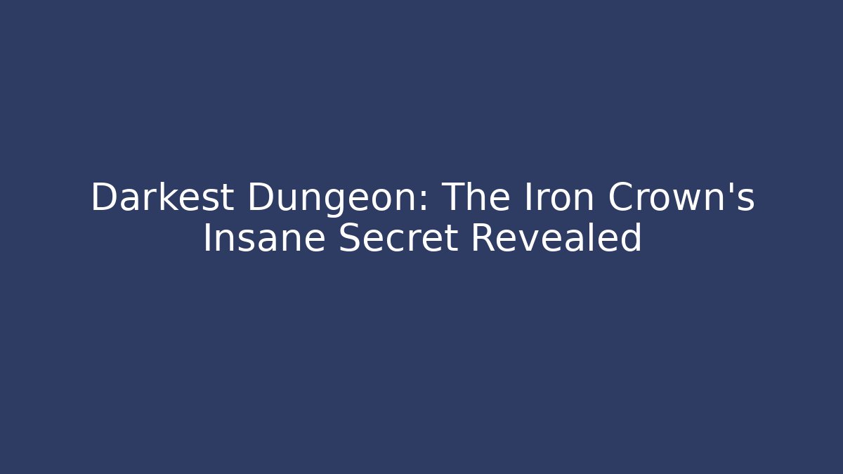 Darkest Dungeon: The Iron Crown's Insane Secret Revealed