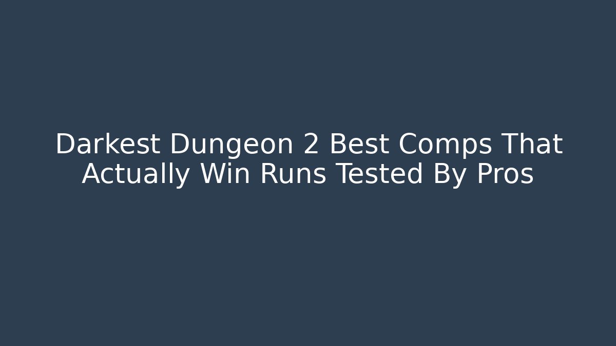 Darkest Dungeon 2 Best Comps That Actually Win Runs Tested By Pros