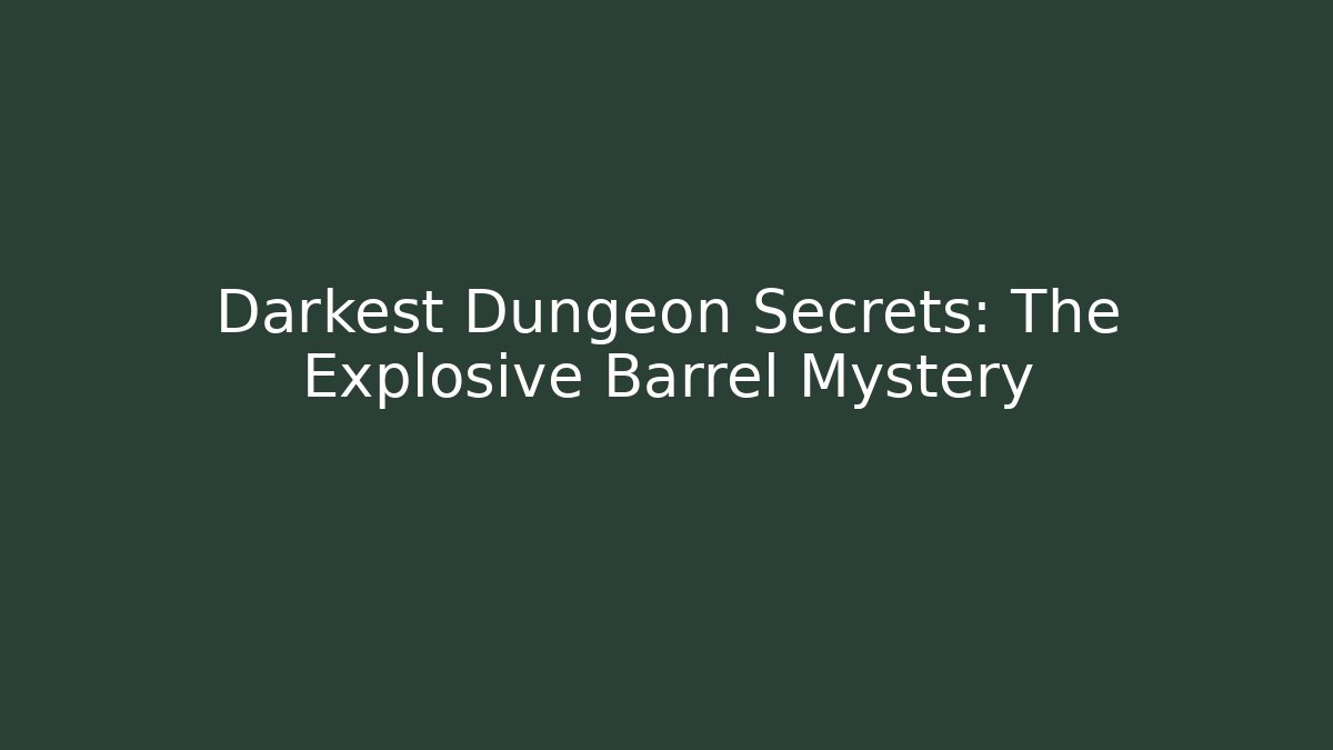 Darkest Dungeon Secrets: The Explosive Barrel Mystery