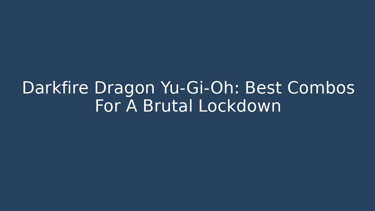 Darkfire Dragon Yu-Gi-Oh: Best Combos For A Brutal Lockdown