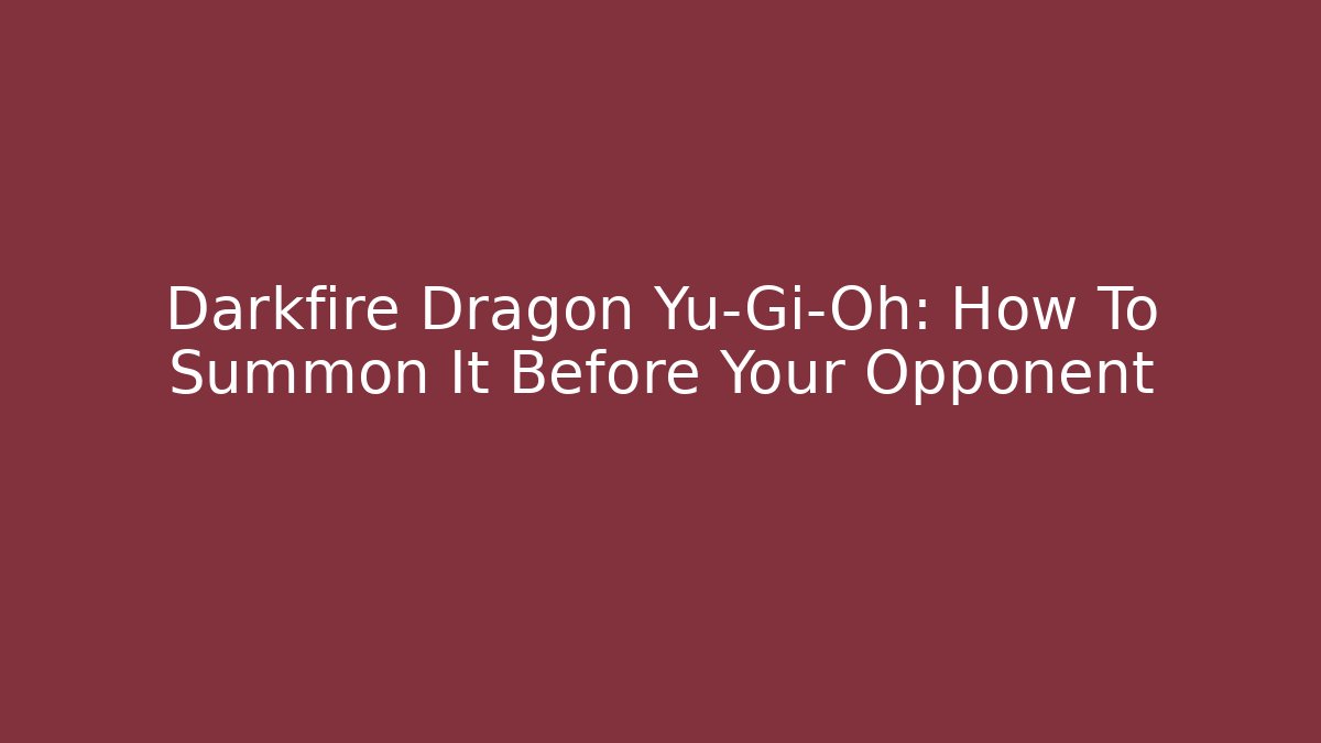 Darkfire Dragon Yu-Gi-Oh: How To Summon It Before Your Opponent - Celivion