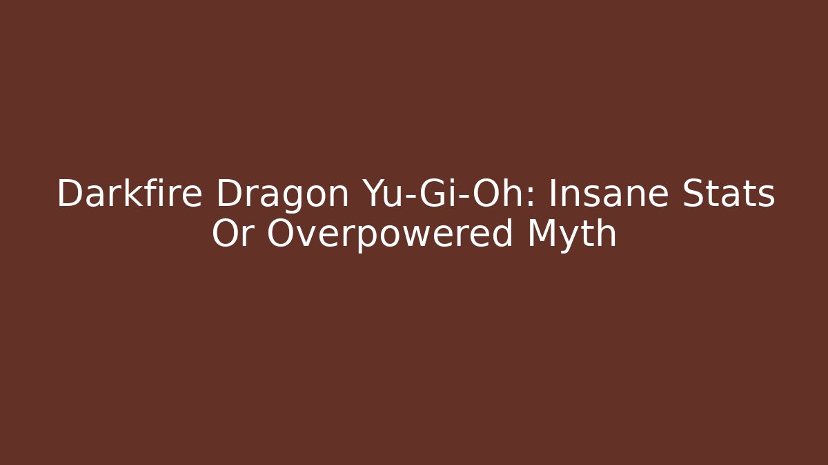 Darkfire Dragon Yu-Gi-Oh: Insane Stats Or Overpowered Myth