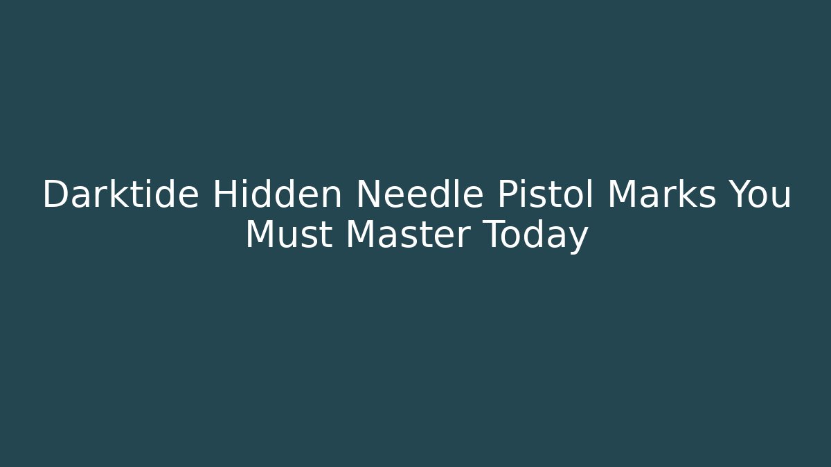 Darktide Hidden Needle Pistol Marks You Must Master Today - Celivion