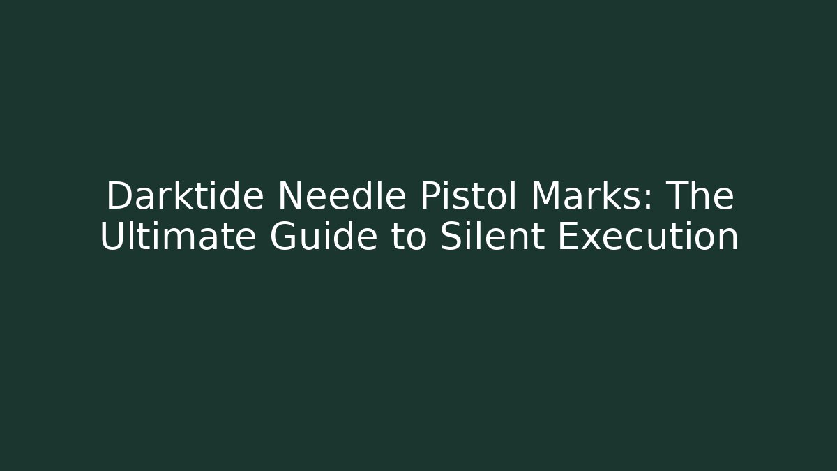 Darktide Needle Pistol Marks: The Ultimate Guide to Silent Execution