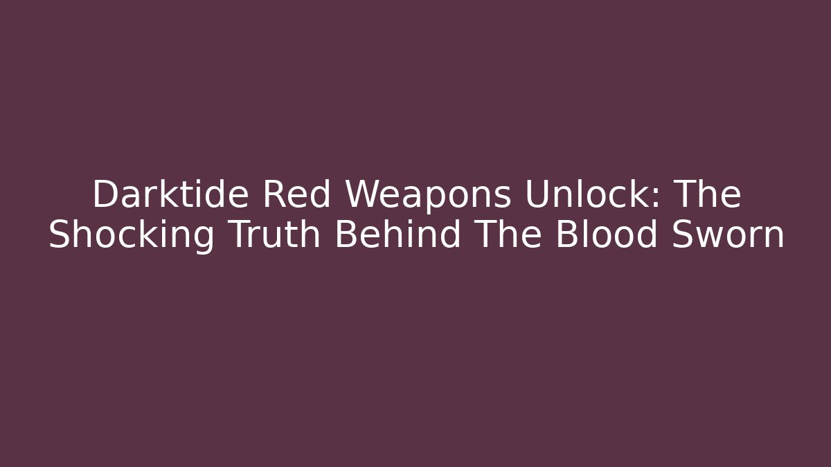 Darktide Red Weapons Unlock: The Shocking Truth Behind The Blood Sworn - Celivion