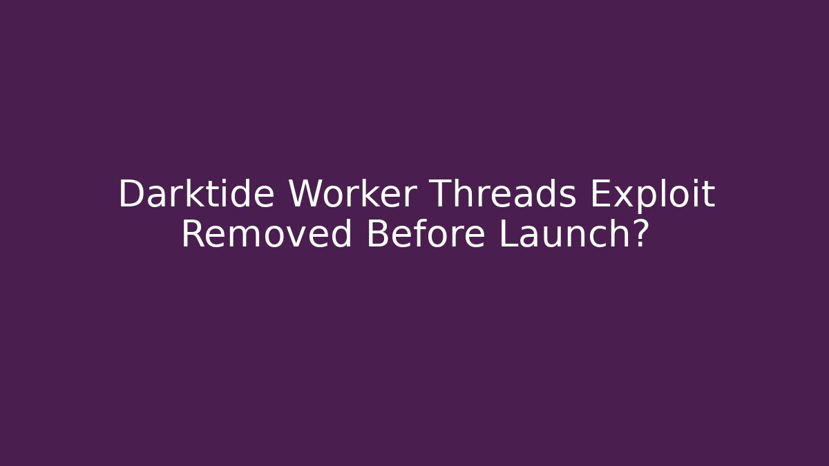 Darktide Worker Threads Exploit Removed Before Launch?