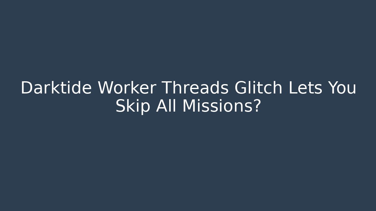 Darktide Worker Threads Glitch Lets You Skip All Missions?