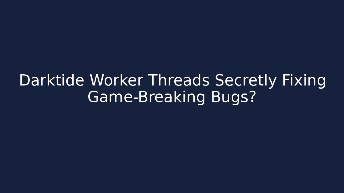 Darktide Worker Threads Secretly Fixing Game-Breaking Bugs?