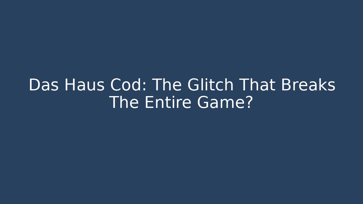 Das Haus Cod: The Glitch That Breaks The Entire Game?