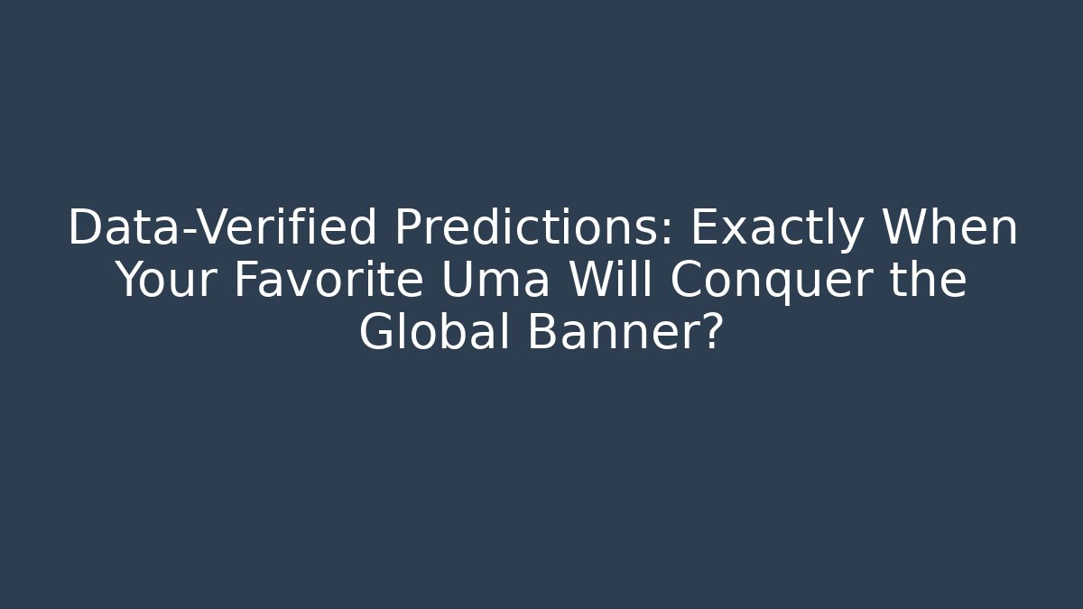 Data-Verified Predictions: Exactly When Your Favorite Uma Will Conquer the Global Banner?