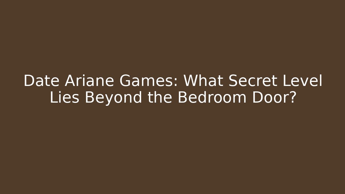 Date Ariane Games: What Secret Level Lies Beyond the Bedroom Door?
