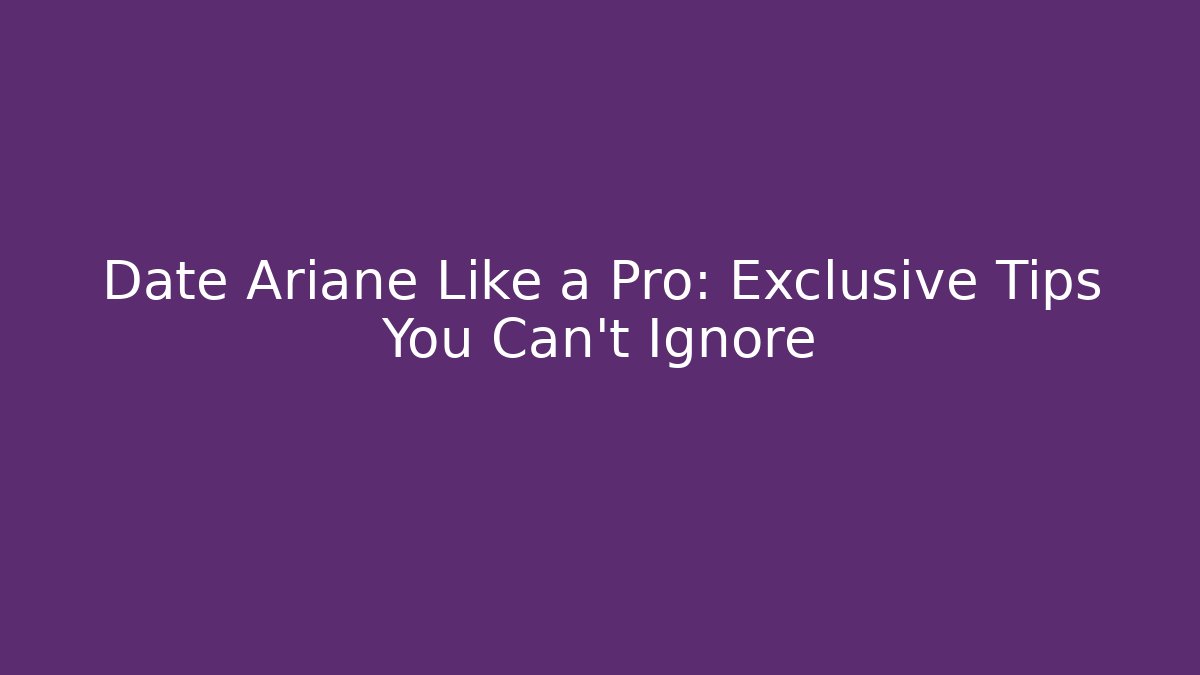 Date Ariane Like a Pro: Exclusive Tips You Can't Ignore - Celivion