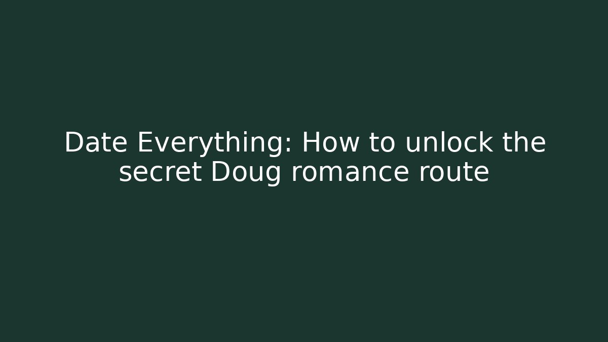 Date Everything: How to unlock the secret Doug romance route
