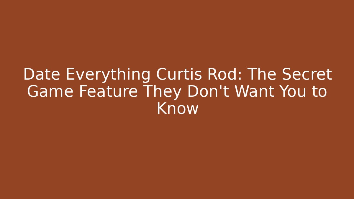 Date Everything Curtis Rod: The Secret Game Feature They Don't Want You to Know