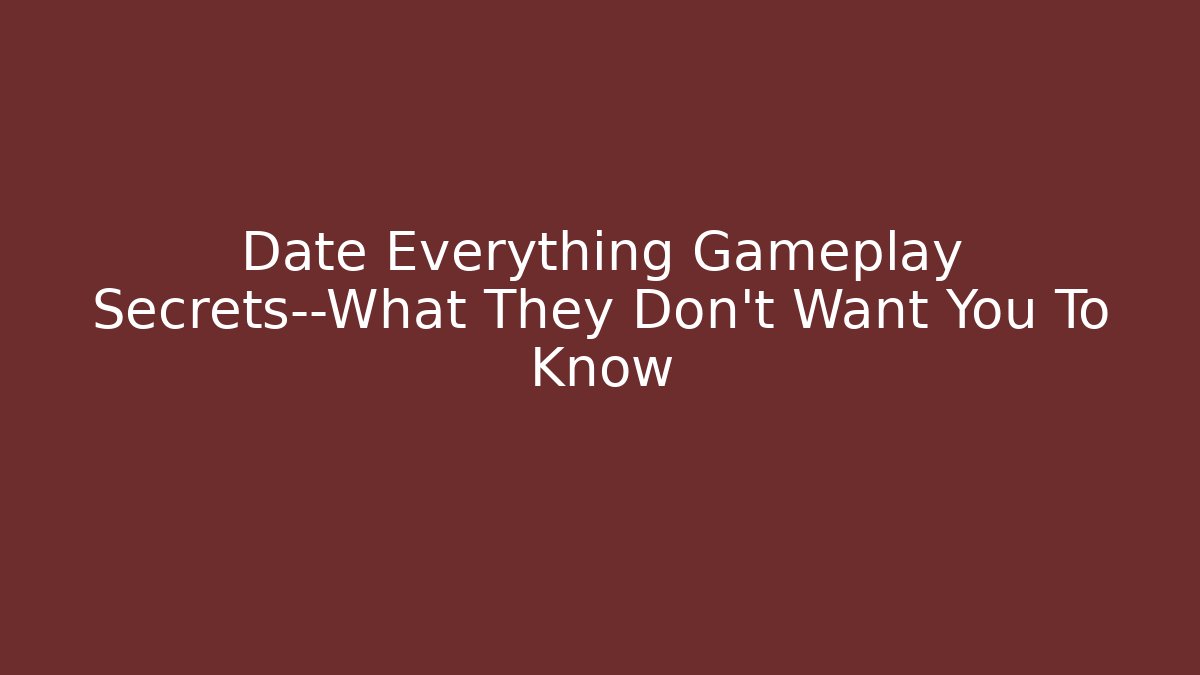 Date Everything Gameplay Secrets—What They Don’t Want You To Know