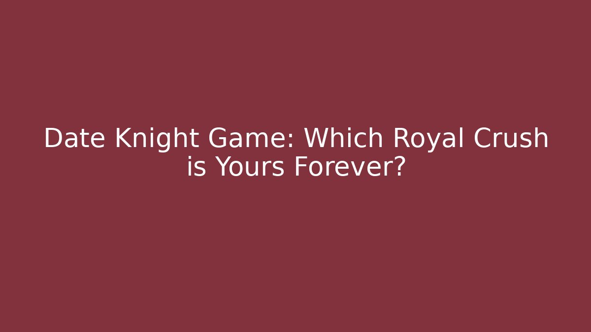 Date Knight Game: Which Royal Crush is Yours Forever?