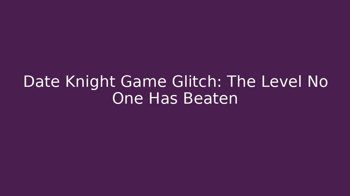 Date Knight Game Glitch: The Level No One Has Beaten