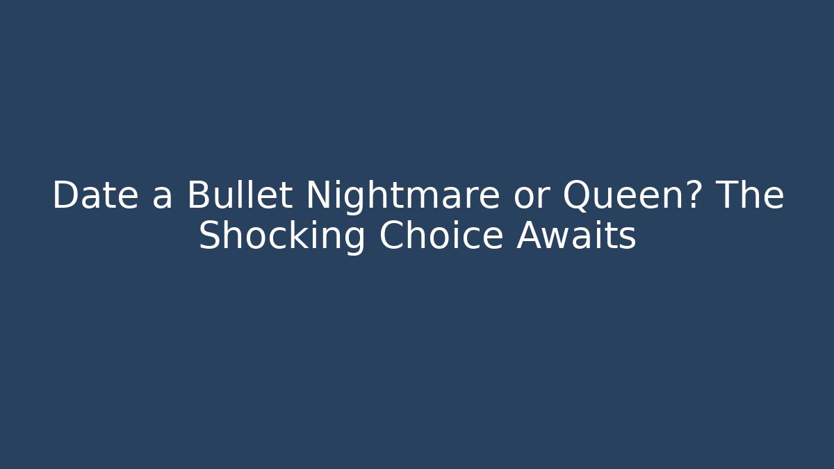 Date a Bullet Nightmare or Queen? The Shocking Choice Awaits