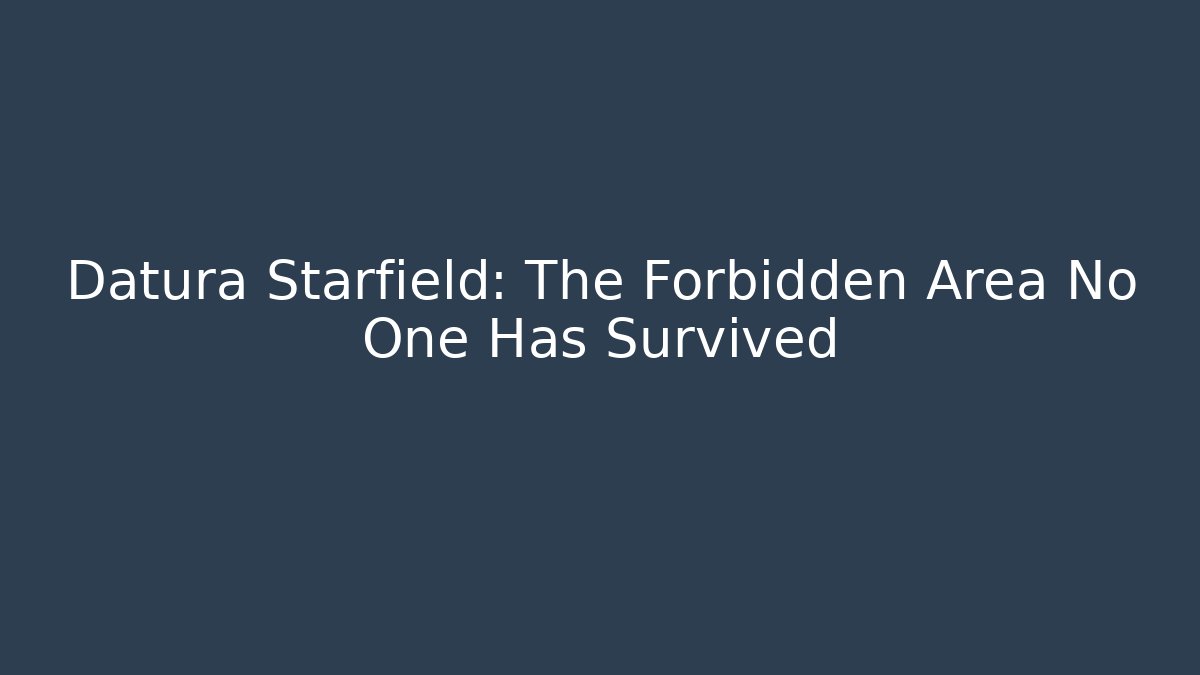 Datura Starfield: The Forbidden Area No One Has Survived - Celivion