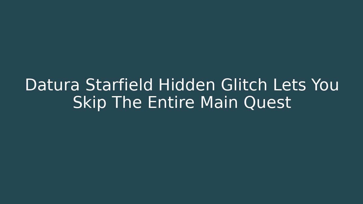 Datura Starfield Hidden Glitch Lets You Skip The Entire Main Quest