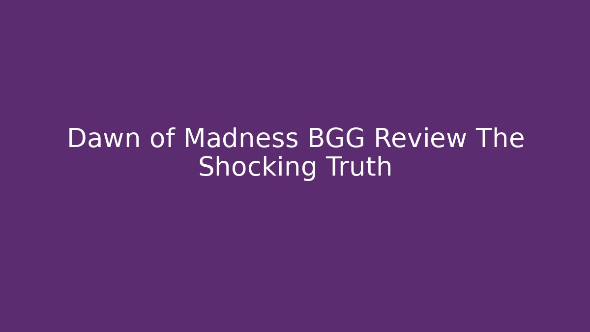 Dawn of Madness BGG Review The Shocking Truth - Celivion