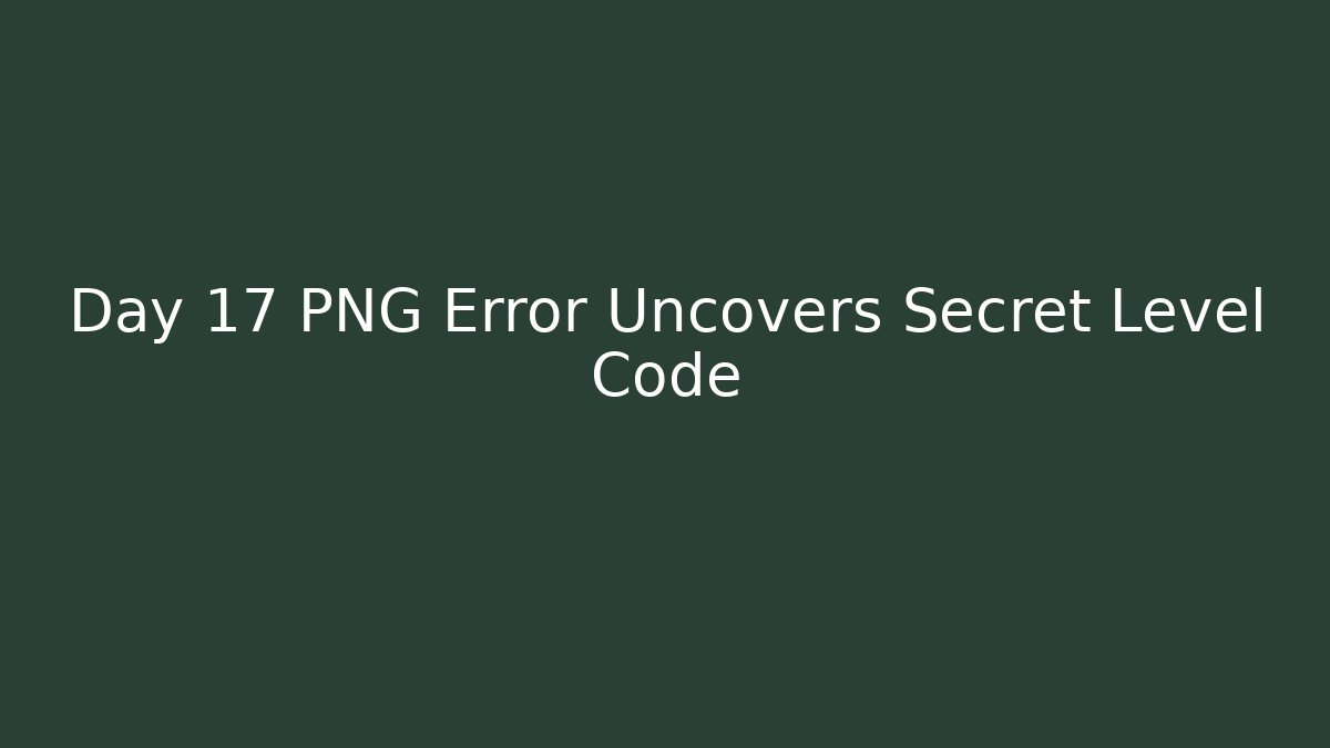 Day 17 PNG Error Uncovers Secret Level Code