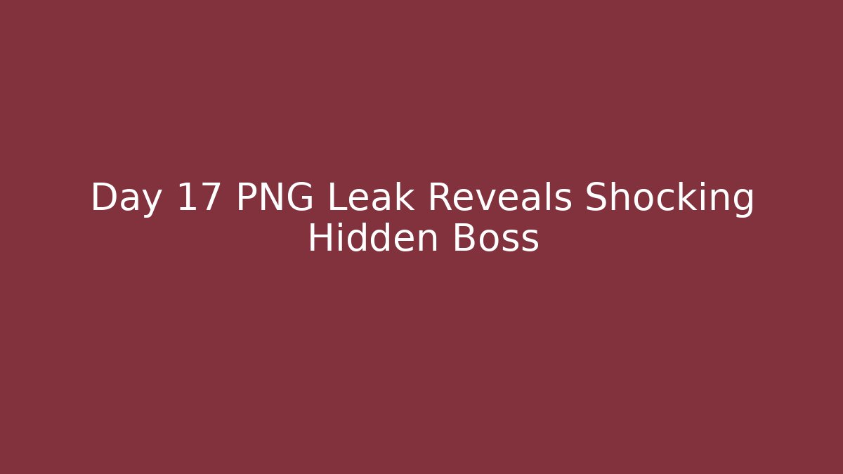 Day 17 PNG Leak Reveals Shocking Hidden Boss
