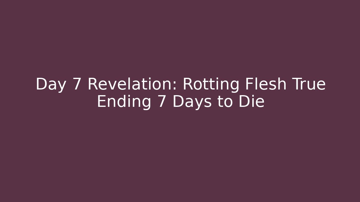 Day 7 Revelation: Rotting Flesh True Ending 7 Days to Die