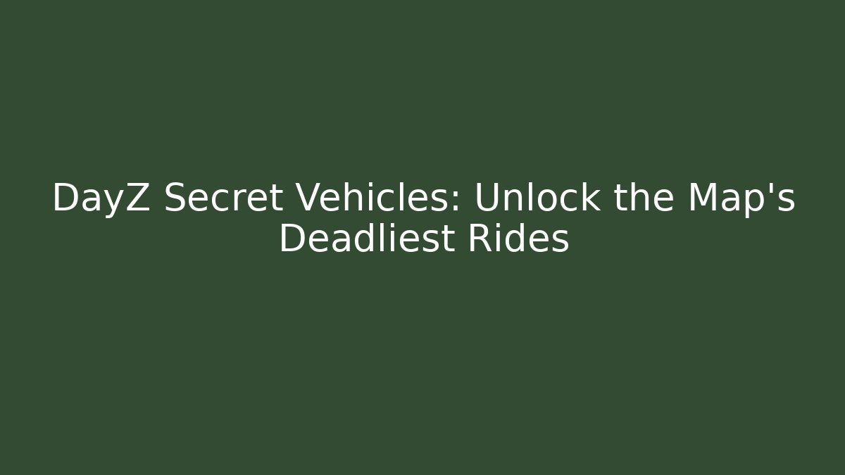DayZ Secret Vehicles: Unlock the Map's Deadliest Rides