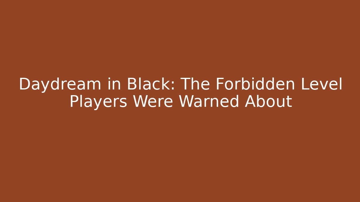Daydream in Black: The Forbidden Level Players Were Warned About