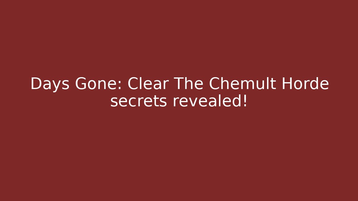 Days Gone: Clear The Chemult Horde secrets revealed!