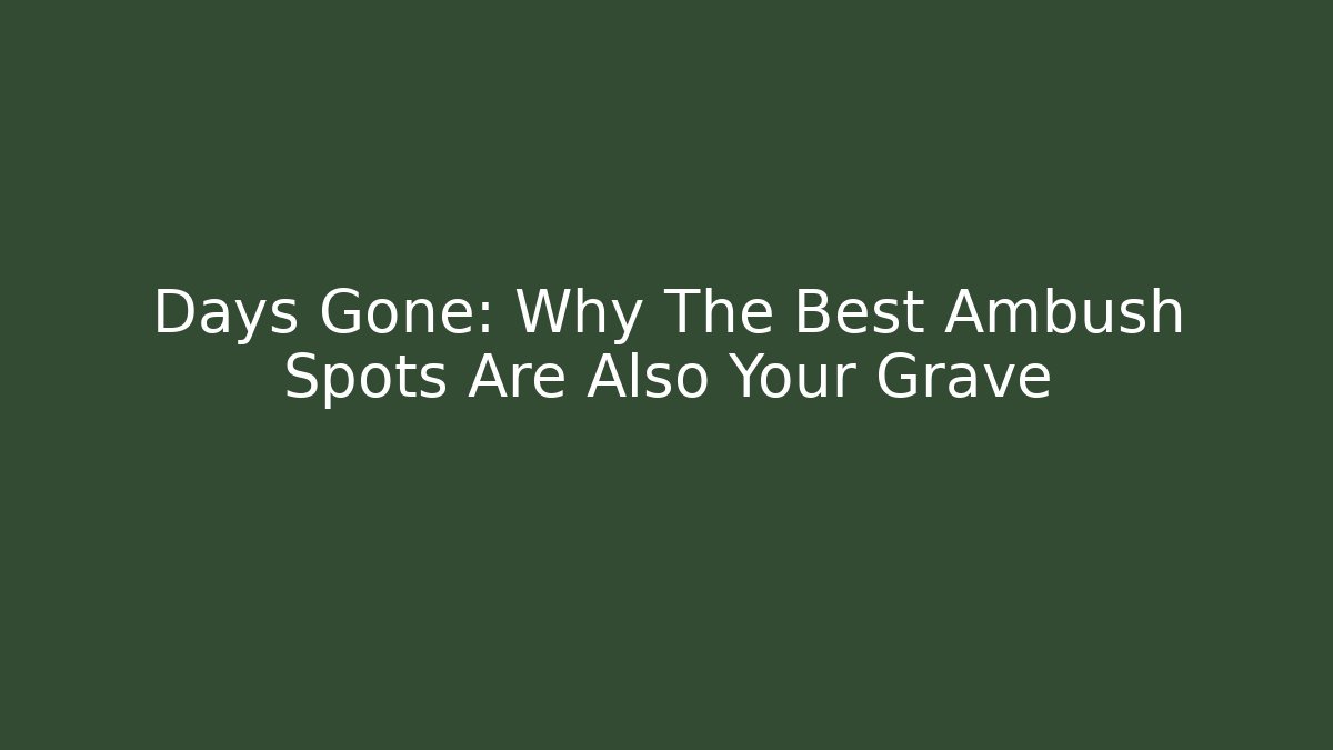 Days Gone: Why The Best Ambush Spots Are Also Your Grave