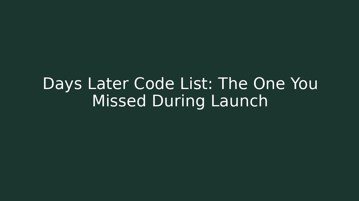 Days Later Code List: The One You Missed During Launch - Celivion