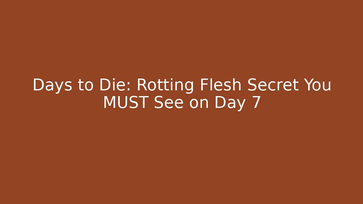Days to Die: Rotting Flesh Secret You MUST See on Day 7