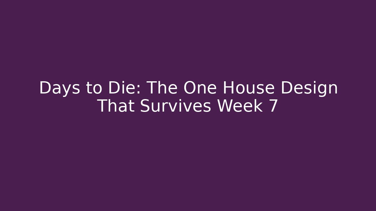 Days to Die: The One House Design That Survives Week 7