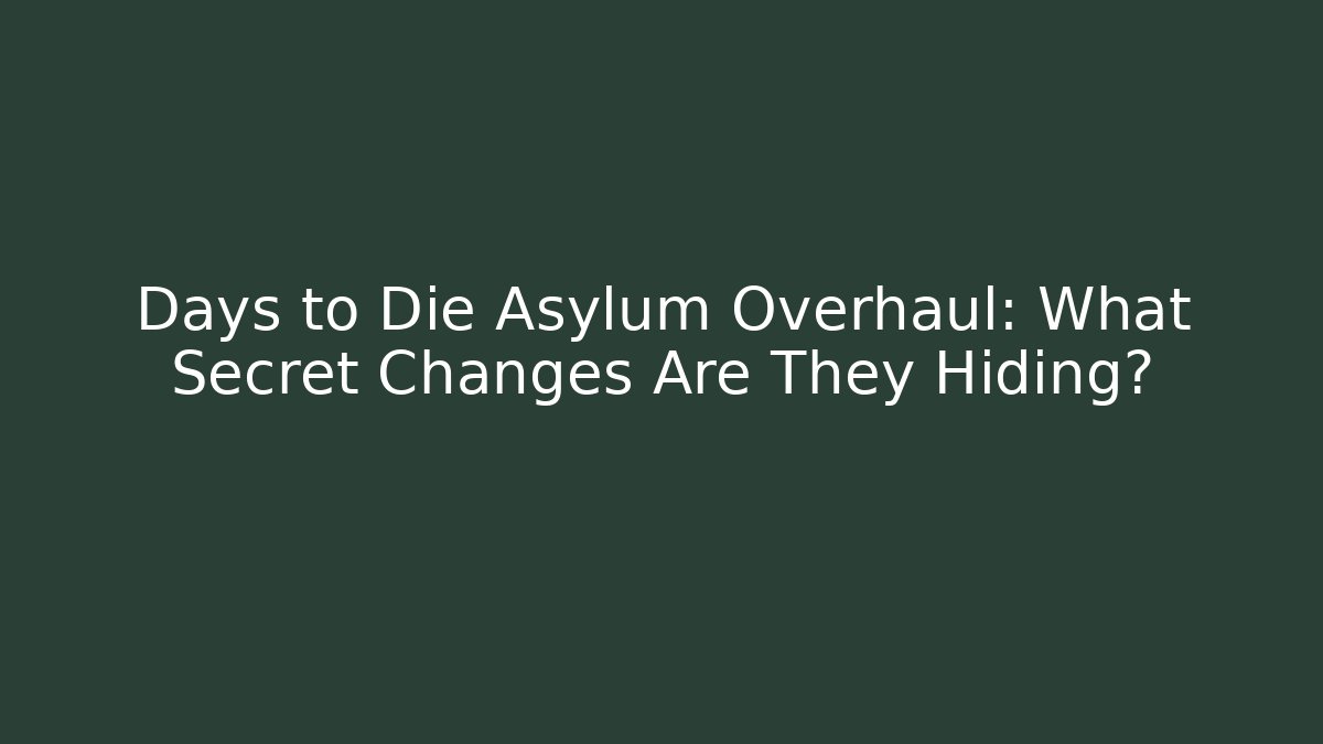 Days to Die Asylum Overhaul: What Secret Changes Are They Hiding?
