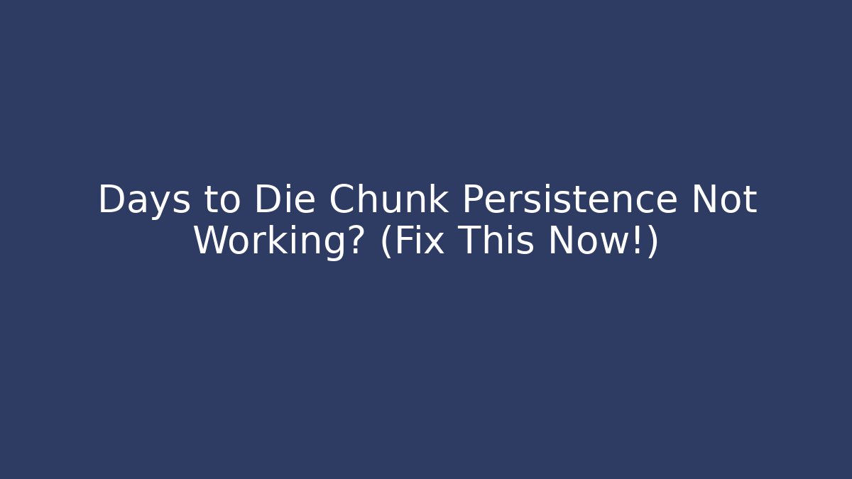 Days to Die Chunk Persistence Not Working? (Fix This Now!) - Celivion