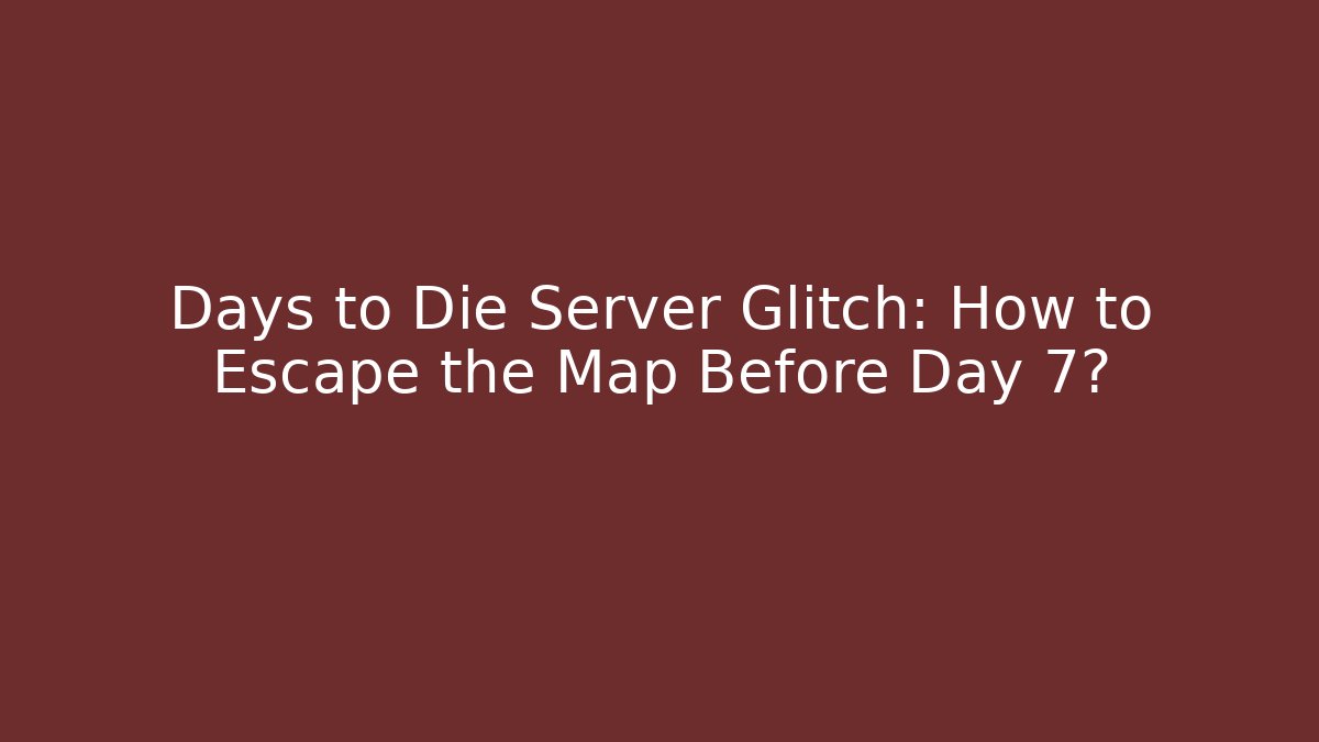 Days to Die Server Glitch: How to Escape the Map Before Day 7? - Celivion
