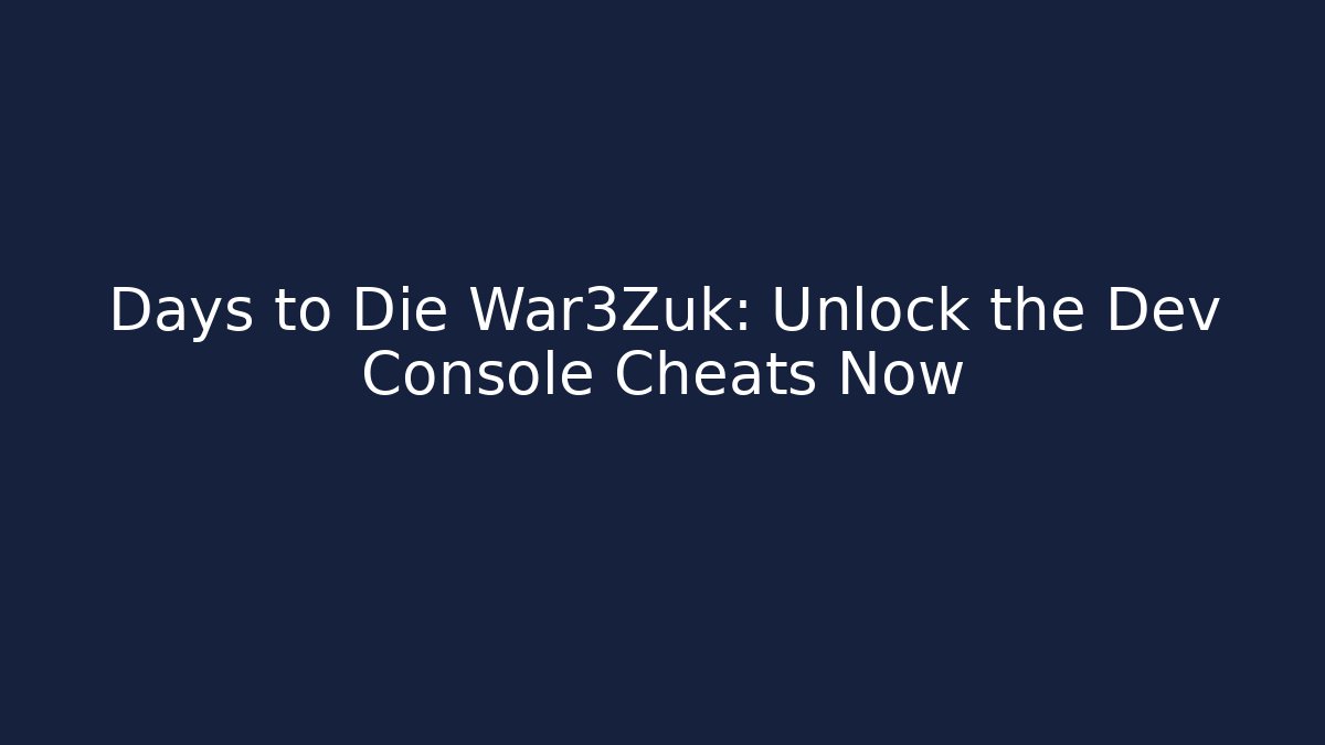 Days to Die War3Zuk: Unlock the Dev Console Cheats Now