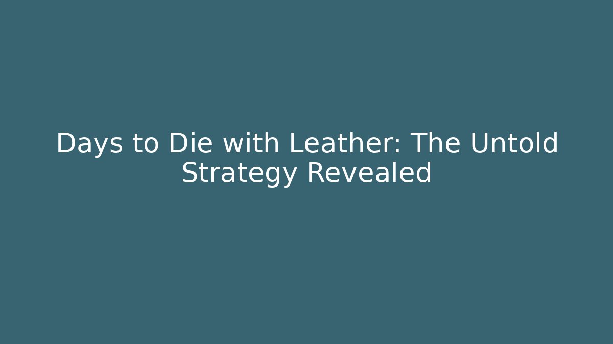 Days to Die with Leather: The Untold Strategy Revealed - Celivion