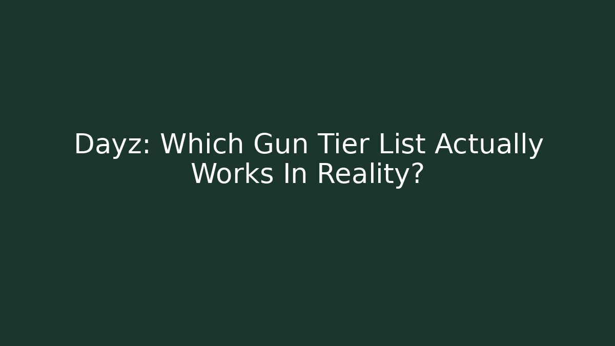 Dayz: Which Gun Tier List Actually Works In Reality?