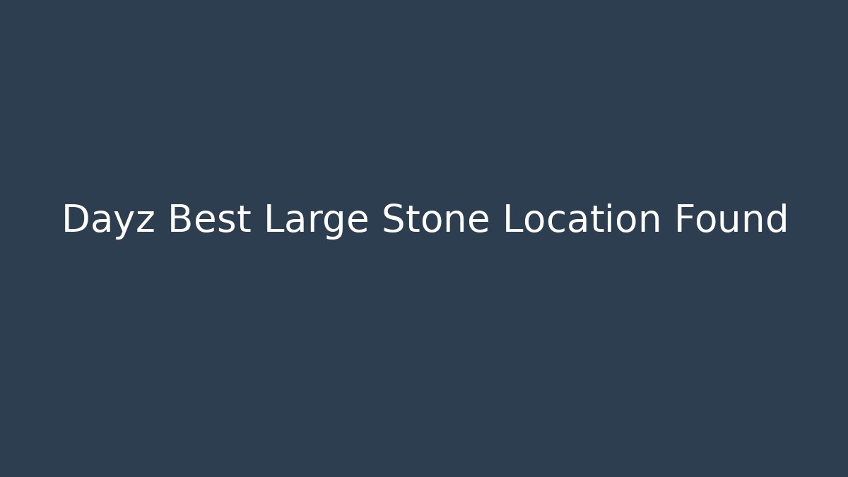 Dayz Best Large Stone Location Found - Celivion